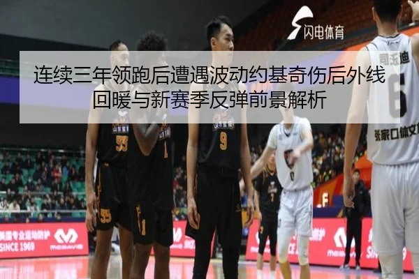 连续三年领跑后遭遇波动约基奇伤后外线回暖与新赛季反弹前景解析